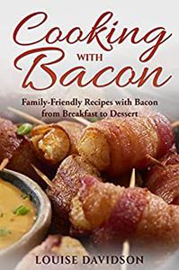 Cooking with Bacon Family– Friendly Recipes with Bacon from Breakfast to Dessert (Specific– Ingredient Cookbooks)