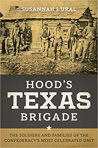 Hood's Texas Brigade The Soldiers and Families of the Confederacy's Most Celebrated Unit