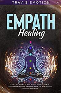Empath Healing Unlock the Secrets to Your Healing Abilities Such as Telepathy and Intuition