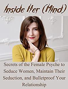INSIDE HER (MIND) SECRETS OF THE FEMALE PSYCHE TO SEDUCE WOMEN