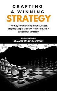 Crafting A Winning Strategy The Key to Unlocking Your Success, Step By Step Guide On How To Build A Successful Strategy
