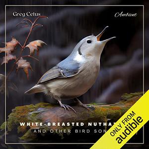 White-Breasted Nuthatch and Other Bird Songs Ambient Audio for Holistic Living [Audiobook]