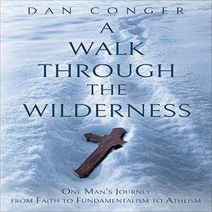 A Walk Through the Wilderness One Man's Journey from Faith to Fundamentalism to Atheism [Audiobook]