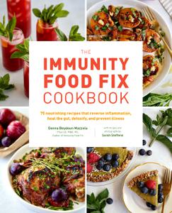 The Immunity Food Fix Cookbook 75 Nourishing Recipes that Reverse Inflammation, Heal the Gut, Detoxify, and Prevent Illness