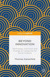 Beyond Innovation Technology, Institution and Change as Categories for Social Analysis