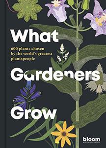 What Gardeners Grow 600 plants chosen by the world's greatest plantspeople