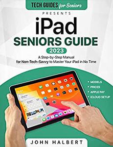 iPad Seniors Guide A Step-by-Step Manual for Non-Tech-Savvy to Master Your iPad in No Time (Tech guides for Seniors)