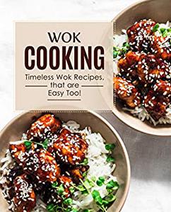 Wok Cooking Timeless Wok Recipes that are Easy Too! (2nd Edition)