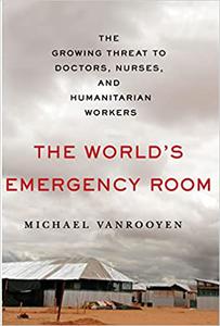The World's Emergency Room The Growing Threat to Doctors, Nurses, and Humanitarian Workers
