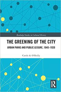 The Greening of the City Urban Parks and Public Leisure, 1840-1939