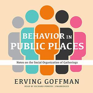 Behavior in Public Places Notes on the Social Organization of Gatherings [Audiobook]