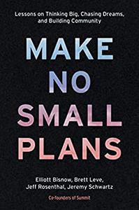 Make No Small Plans Lessons on Thinking Big, Chasing Dreams, and Building Community