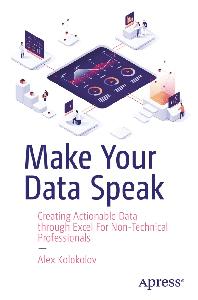 Make Your Data Speak Creating Actionable Data through Excel For Non– Technical Professionals
