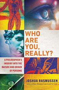 Who Are You, Really A Philosopher's Inquiry into the Nature and Origin of Persons