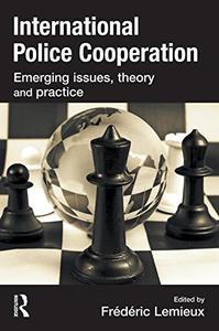 International Police Cooperation Emerging Issues, Theory and Practice