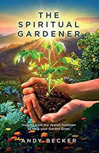 The Spiritual Gardener Insights from the Jewish Tradition to Help your Garden Grow