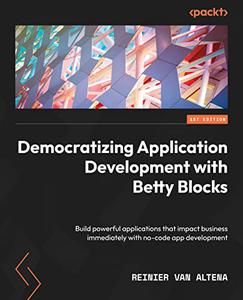 Democratizing Application Development with Betty Blocks Build powerful applications that impact business immediately