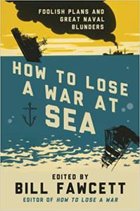 How to Lose a War at Sea Foolish Plans and Great Naval Blunders