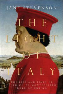 The Light of Italy The Life and Times of Federico da Montefeltro, Duke of Urbino