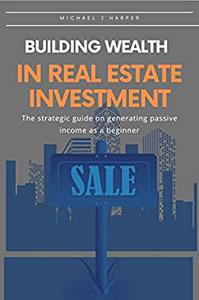 Building wealth in real estate investment The strategic guide on generating passive income as a beginner