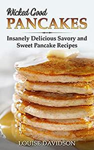 Wicked Good Pancakes Insanely Delicious Savory and Sweet Pancake Recipes