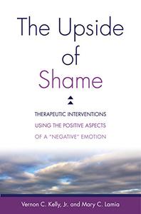 The Upside of Shame Therapeutic Interventions Using the Positive Aspects of a Negative Emotion