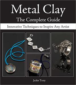 Metal Clay - The Complete Guide Innovative Techniques to Inspire Any Artist