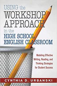 Using the Workshop Approach in the High School English Classroom Modeling Effective Writing, Reading, and Thinking Stra