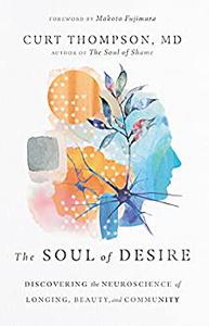 The Soul of Desire Discovering the Neuroscience of Longing, Beauty, and Community