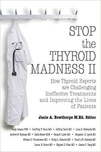 Stop the Thyroid Madness II How Thyroid Experts Are Challenging Ineffective Treatments and Improving the Lives of Patie