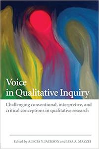 Voice in Qualitative Inquiry Challenging conventional, interpretive, and critical conceptions in qualitative research