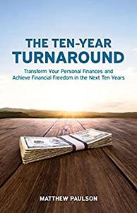 The Ten-Year Turnaround Transform Your Personal Finances and Achieve Financial Freedom in the Next Ten Years