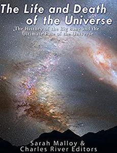The Life and Death of the Universe The History of the Big Bang and the Ultimate Fate of the Universe