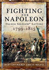Fighting for Napoleon French Soldiers' Letters 1799-1815
