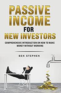 PASSIVE INCOME FOR NEW INVESTORS Comprehensive Introduction on How to Make Money without working
