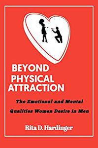 BEYOND PHYSICAL ATTRACTION The Emotional and Mental Qualities Women Desire in Men