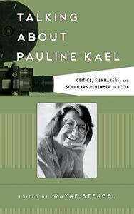 Talking about Pauline Kael Critics, Filmmakers, and Scholars Remember an Icon