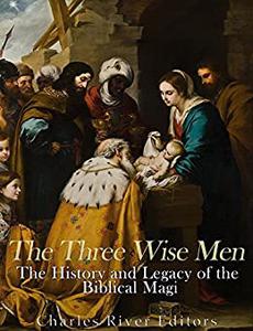 The Three Wise Men The History and Legacy of the Biblical Magi