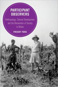 Participant Observers Anthropology, Colonial Development, and the Reinvention of Society in Britain