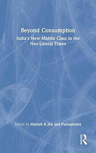 Beyond Consumption India's New Middle Class in the Neo-Liberal Times
