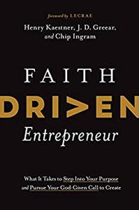 Faith Driven Entrepreneur What It Takes to Step Into Your Purpose and Pursue Your God-Given Call to Create