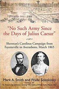 No Such Army Since the Days of Julius Caesar Sherman's Carolinas Campaign from Fayetteville to Averasboro, March 1865
