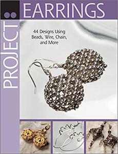 Project Earrings 44 Designs Using Beads, Wire, Chain, and More 