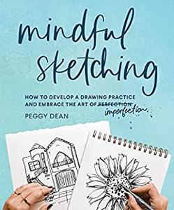 Mindful Sketching How to Develop a Drawing Practice and Embrace the Art of Imperfection