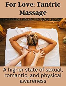 FOR LOVE TANTRIC MASSAGE A HIGHER STATE OF SEXUAL, ROMANTIC, AND PHYSICAL AWARENESS