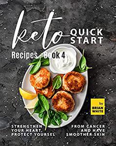 Keto Quick Start Recipes Strengthen Your Heart, Protect Yourself from Cancer and Have Smoother Skin