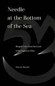 Needle at the Bottom of the Sea Bengali Tales from the Land of the Eighteen Tides (World Literature in Translation)