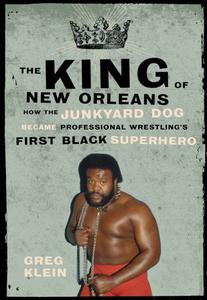The King of New Orleans How the Junkyard Dog Became Professional Wrestling's First Black Superstar