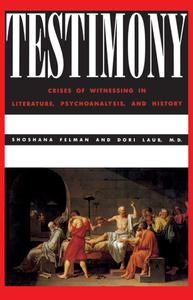 Testimony Crises of Witnessing in Literature, Psychoanalysis and History