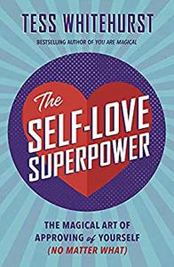 The Self-Love Superpower The Magical Art of Approving of Yourself (No Matter What)